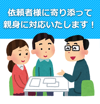 依頼者様に寄り添って親身に対応いたします!